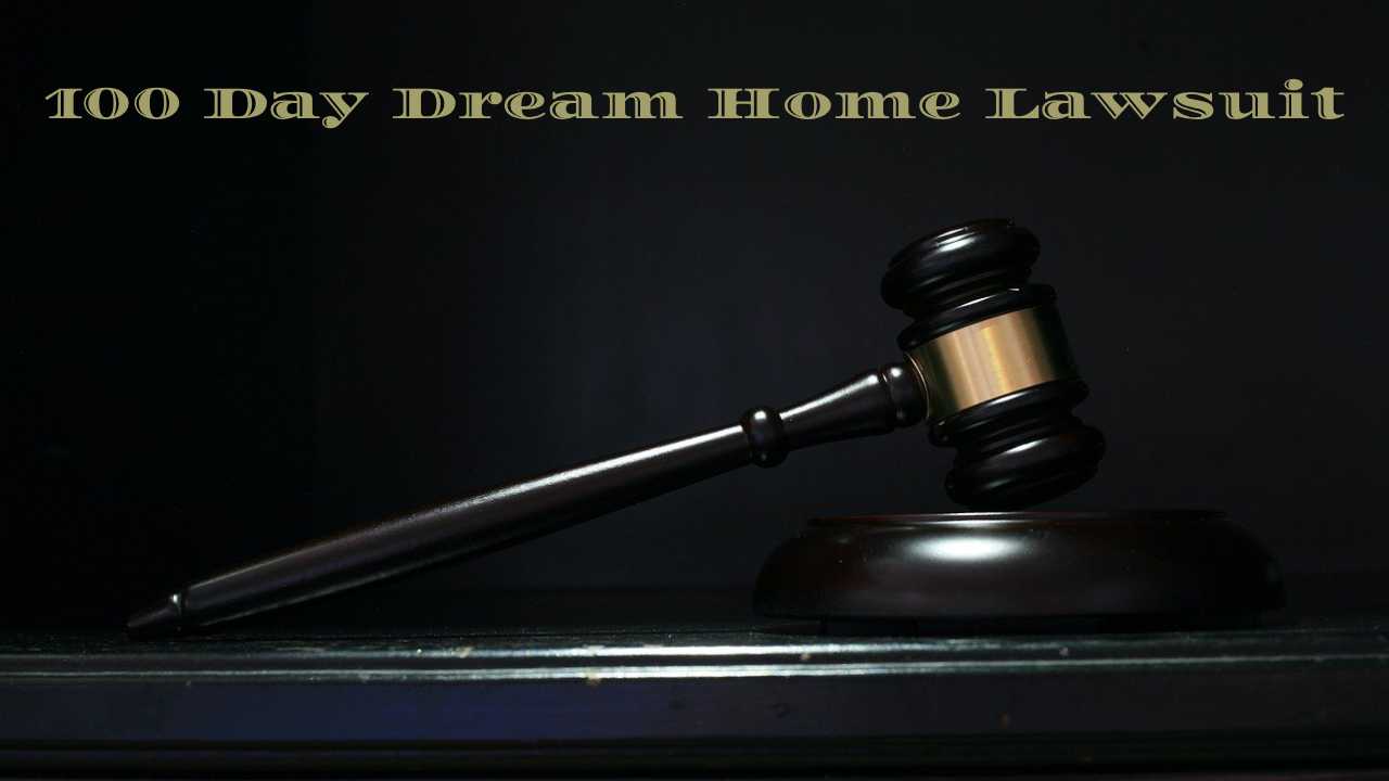 100 Day Dream Home Lawsuit Update: Everything You Need to Know